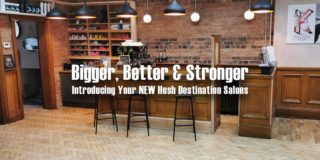 Bigger, Better, Stronger – Your NEW Hush Destination Salons Bigger, Better, Stronger – Your NEW Hush Destination Salons